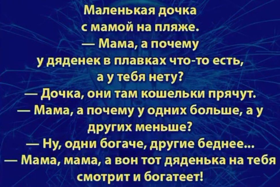 Маленькая дочка с мамой на пляже Мама а почему У дядеиек в ППВВКВХ что то есть аут тебя ту Дочка они там кошельки прячут Мама а почему у одних бопьше ау других меньше Ну одни богаче другие беднее Мама мама а вон тот дяденька на тебя смотрит и богатеет_