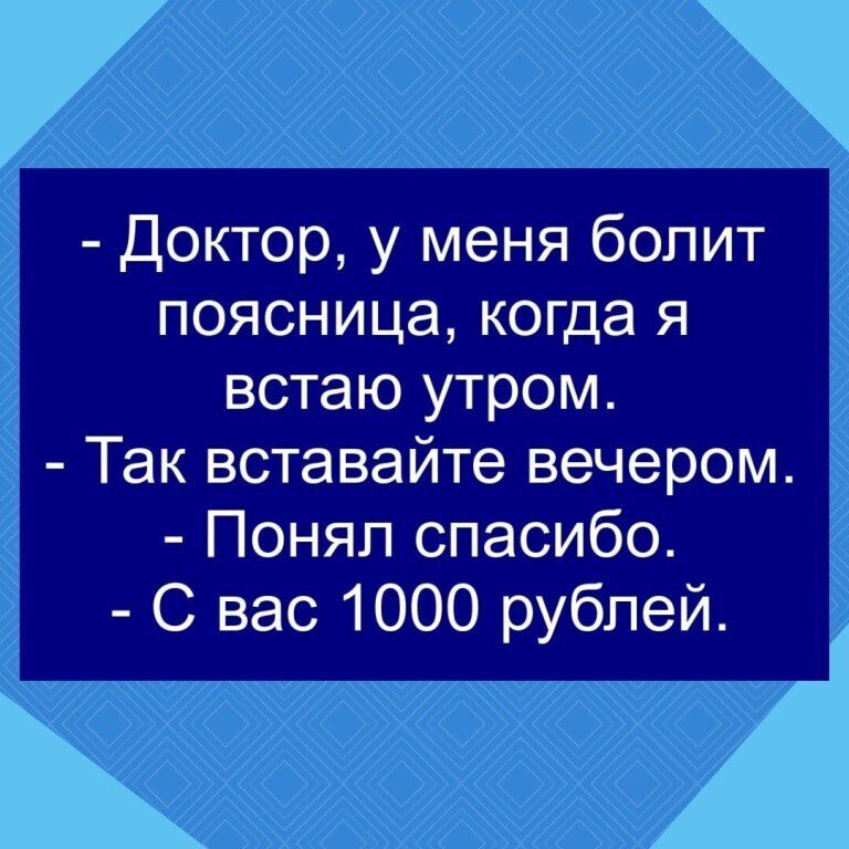 Доктор у меня болит поясница когда я встаю утром Так вставайте вечером Понял спасибо С вас 1000 рублей