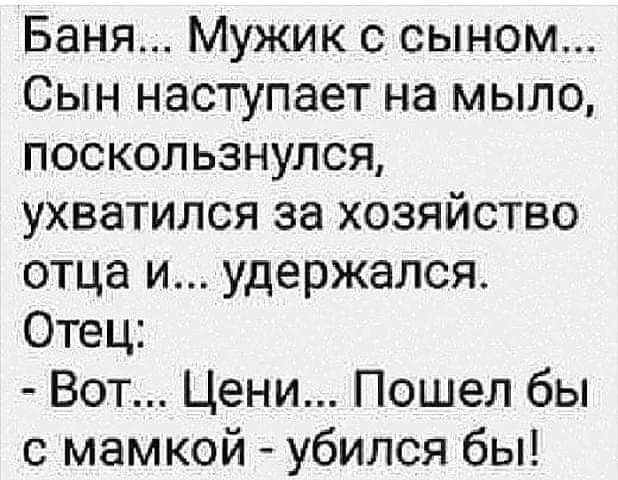 Баня Мужик с сыном Сын наступает на мыло поскользнулся ухватился за хозяйство отца и удержался Отец Вот Цени Пошел бы с мамкой убился бы