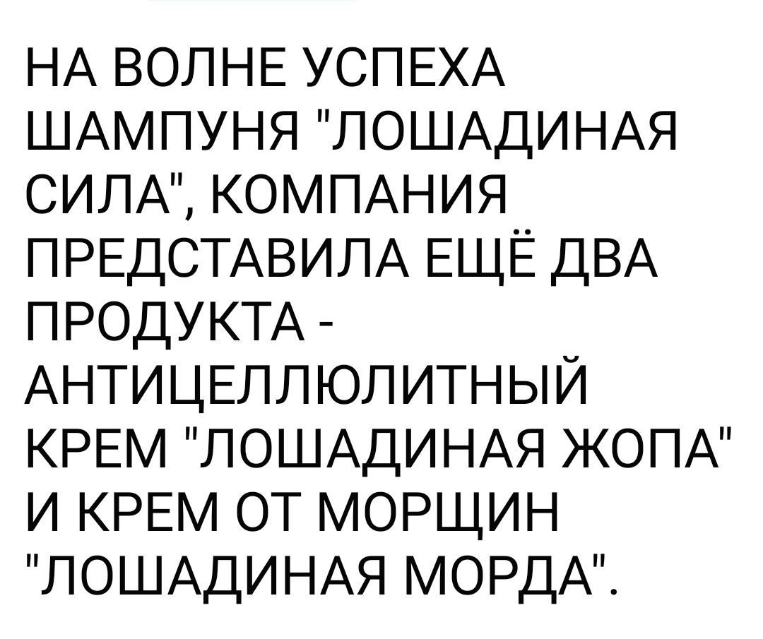 НА ВОЛНЕ УСПЕХА ШАМПУНЯ ЛОШАДИНАЯ СИЛА КОМПАНИЯ ПРЕДСТАВИЛА ЕЩЁ ДВА ПРОДУКТА АНТИЦЕЛЛЮЛИТНЫЙ КРЕМ ЛОШАДИНАЯ ЖОПА И КРЕМ ОТ МОРЩИН ЛОШАДИНАЯ МОРДА