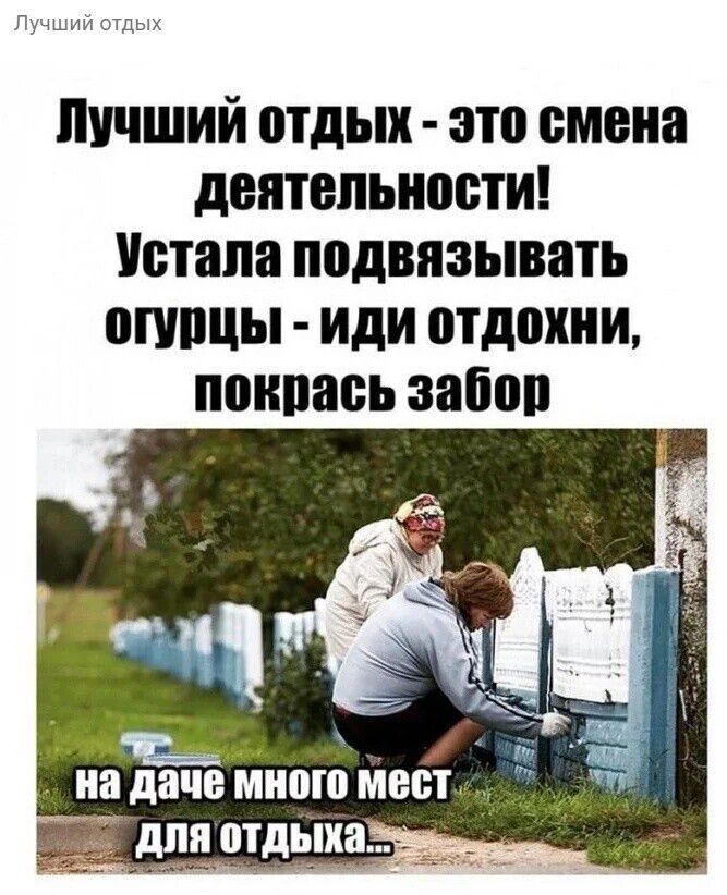 Лучший отдых это смена деятельности Устала подвязывать ОГУрЦЫ ИДИ оТдохНИ покрась забор на даче много мест 7 ши для отдыха