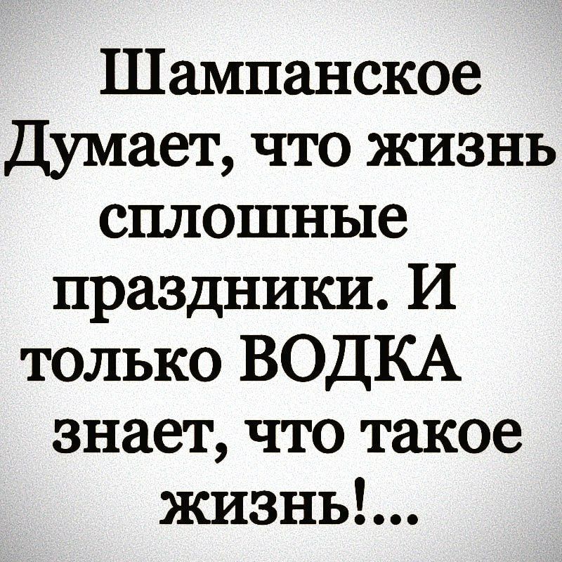 Шампанское Думает что жизнь сплошные праздники И только ВОДКА знает что такое жизны