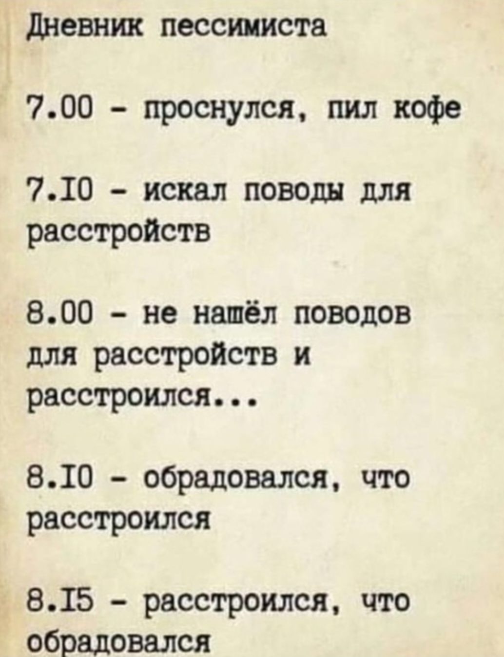 Дневник пессимиста 700 проснулся пил кофе 710 искал поводы для расстройств 800 не нашёл поводов для расстройств и расстроился 810 обрадовался что расстроился 8Т5 расстроился что обрадовался