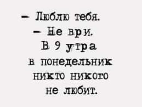 Люблю тебя Не ври В 9 утра в понедельник никто никото не любит