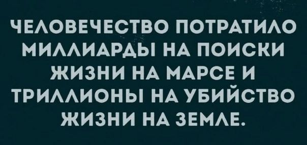 ЧЕЛОВЕЧЕСТВО ПОТРАТИЛО МИЛЛИАРДЫ НА ПОИСКИ ЖИЗНИ НА МАРСЕ И ТРИЛЛИОНЫ НА УБИЙСТВО ЖИЗНИ НА ЗЕМЛЕ