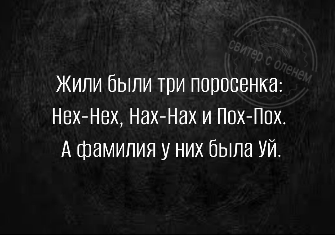 Жили были три поросенка Нех Нех Нах Нах и Пох Пох А фамилия у них была УЙ