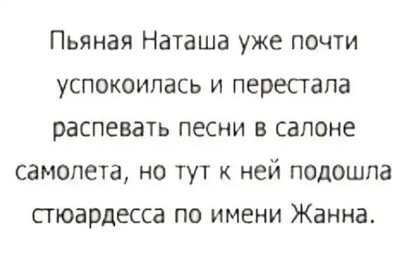 Пьяная Наташа уже почти успокоилась и перестала распевать песни в салоне самолета но тут к ней подошла стюардесса по имени Жанна