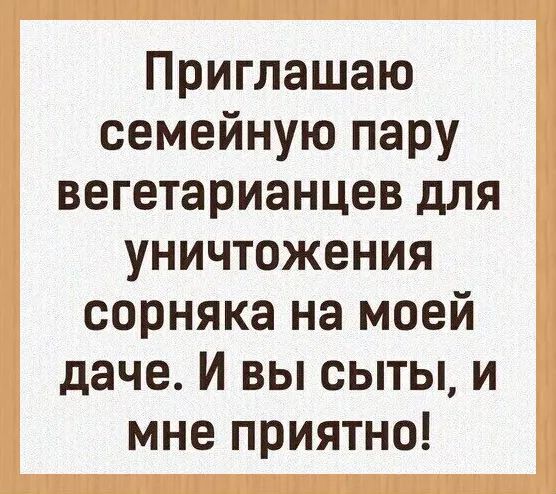 Приглашаю семейную пару вегетарианцев для уничтожения сорняка на моей даче И вы сыты и мне приятно