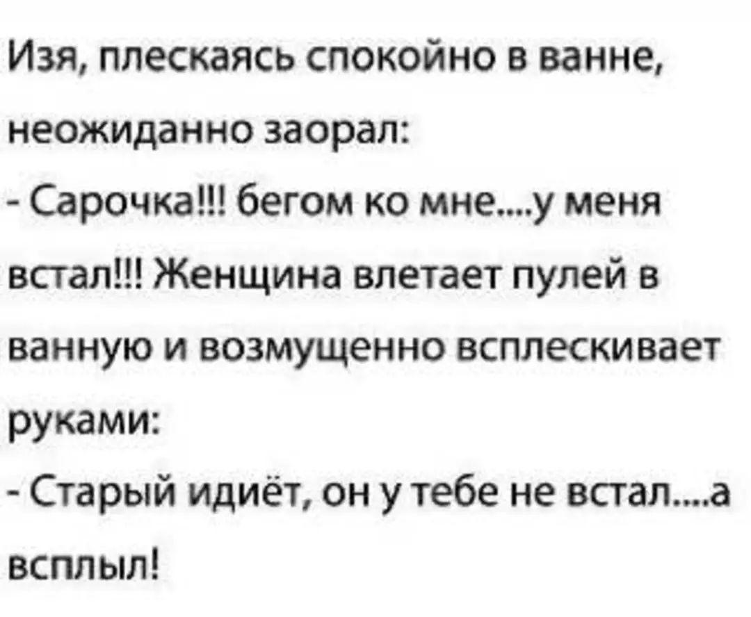 Изя плескаясь спокойно в ванне неожиданно заорал Сарочка бегом ко мнеу меня встал Женщина влетает пулей в ванную и возмущенно всплескивает руками Старый идиёт он у тебе не встала всплыл