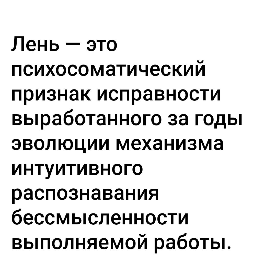 Лень это психосоматический признак исправности выработанного за годы эволюции механизма интуитивного распознавания бессмысленности выполняемой работы