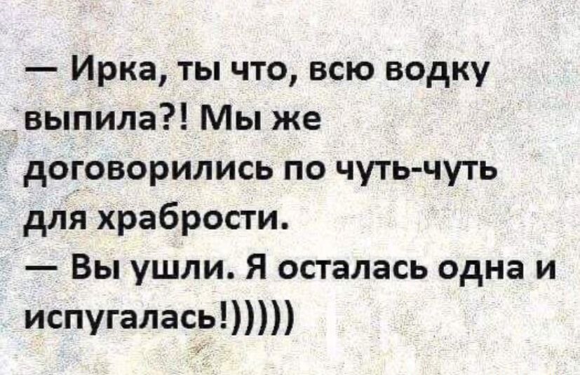 Ирка ты что всю водку выпила Мы же договорились по чуть чуть для храбрости Вы ушли Я осталась одна и испугалась