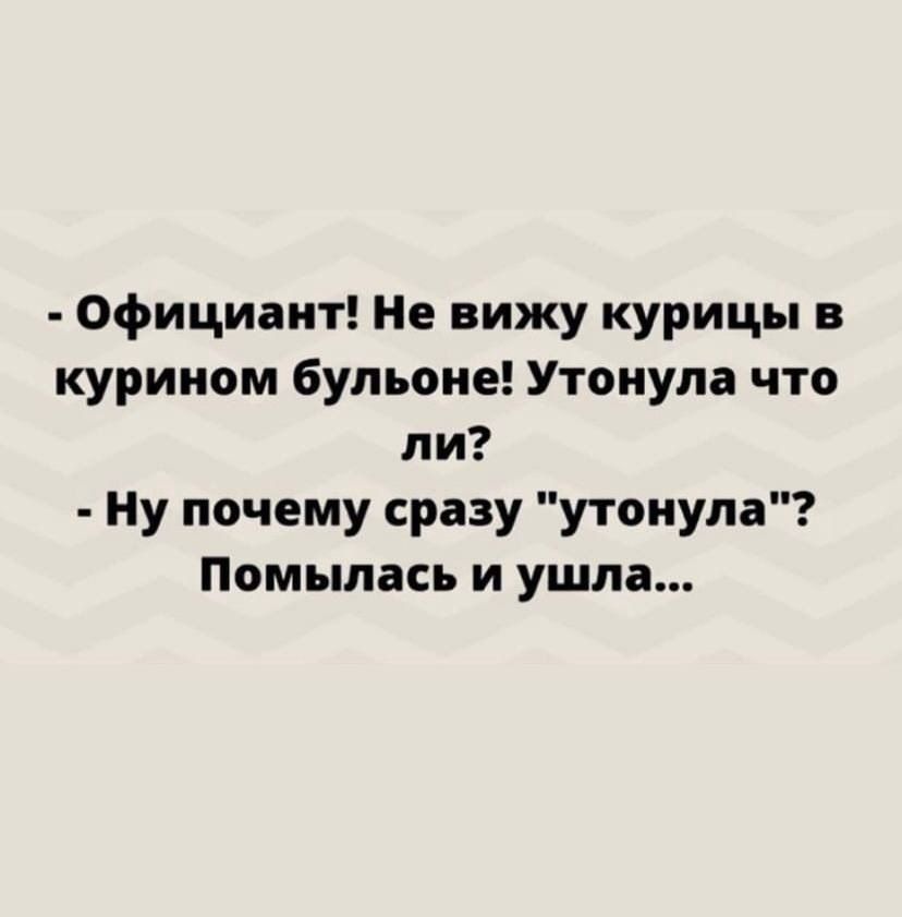 Официант Не вижу курицы в курином бульоне Утонула что ли Ну почему сразу утонула Помылась и ушла