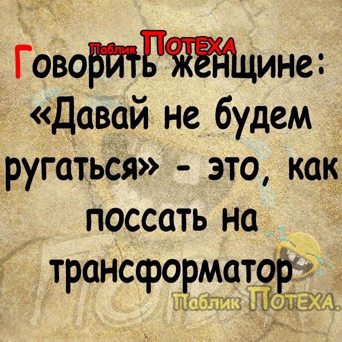 ГовоМРЁЮцине Давай не будем ругаться это как поссать на трансформатор ПТаблик Л тш 5