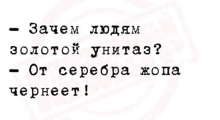 Зачем людям золотой унитаз От серебра жопа чернеет
