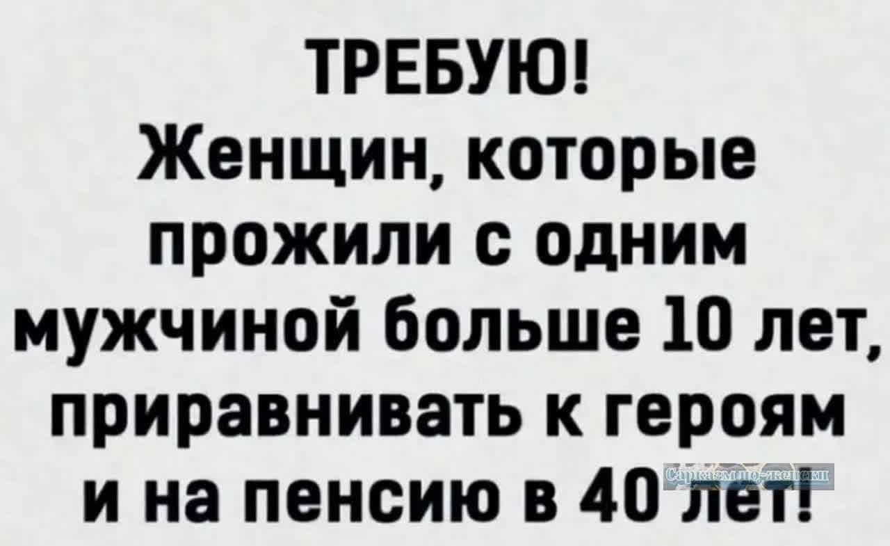 ТРЕБУЮ Женщин которые прожили с одним мужчиной больше 10 лет приравнивать к героям и на пенсию в 40лет