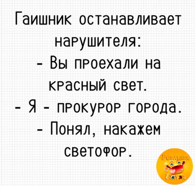 Гаишник останавливает нарушителя Вы пРоехали на КРАСНЫЙ СВет Я пРОКуРОР ГОРОДа Понял накахем светоФор 0