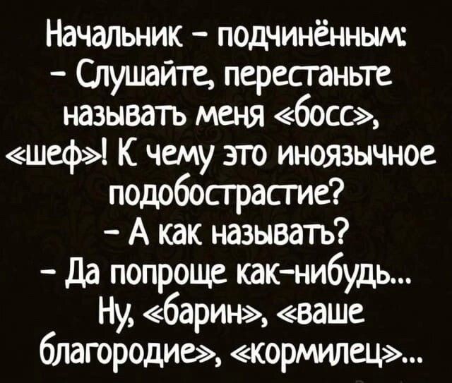 Начальник подчинённым Слушайте перестаньте называть меня босс шеф К чему это иноязычное подобострастие А как называть Да попроще как нибудь Ну барин ваше благородие кормилец