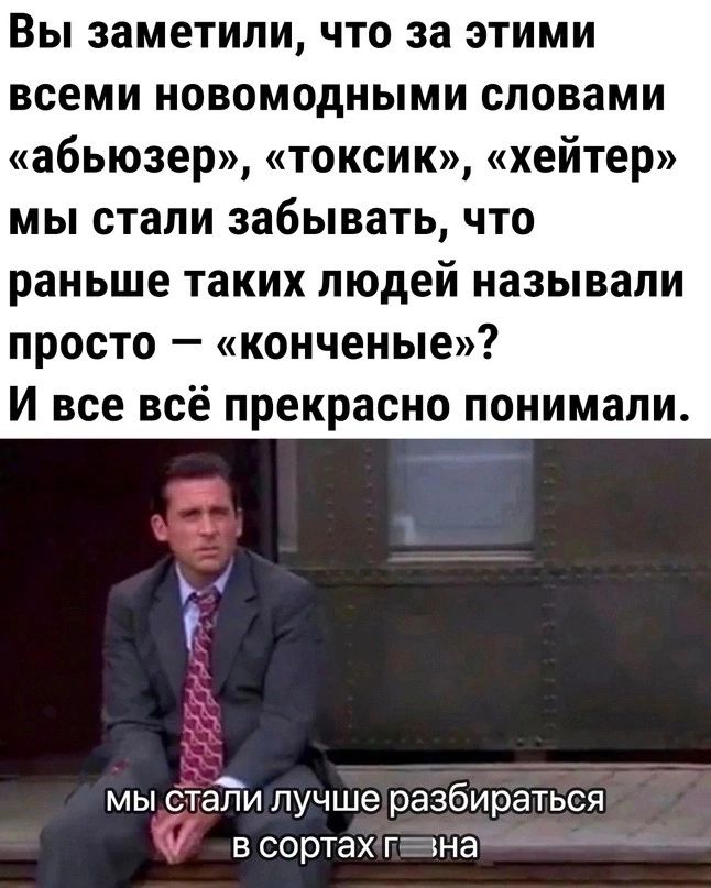 Вы заметили что за этими всеми новомодными словами абьюзер токсик хейтер мы стали забывать что раньше таких людей называли просто конченые И все всё прекрасно понимали Т мы сталилучше разбираться в сортахтевна