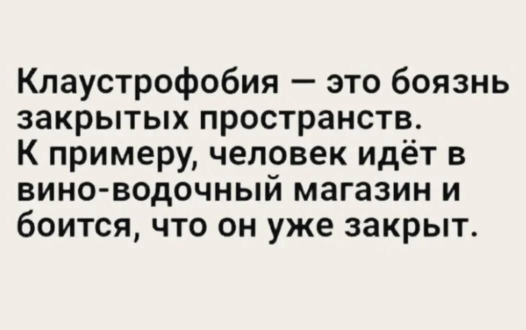 Клаустрофобия это боязнь закрытых пространств К примеру человек идёт в вино водочный магазин и боится что он уже закрыт