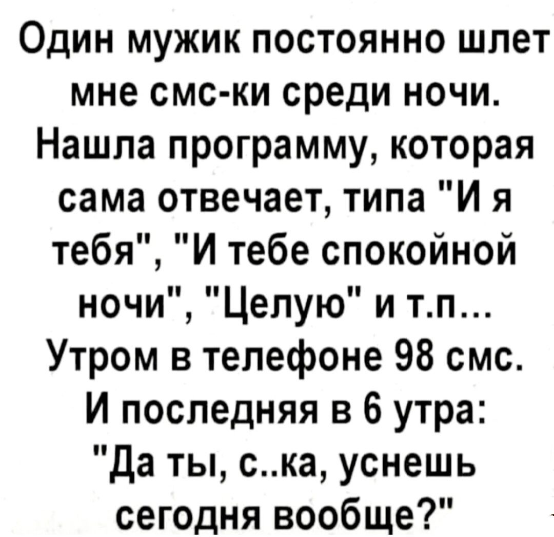 Один мужик постоянно шлет мне смс ки среди ночи Нашла программу которая сама отвечает типа И я тебя И тебе спокойной ночи Целую и тп Утром в телефоне 98 смс И последняя в 6 утра Да ты ска уснешь сегодня вообще