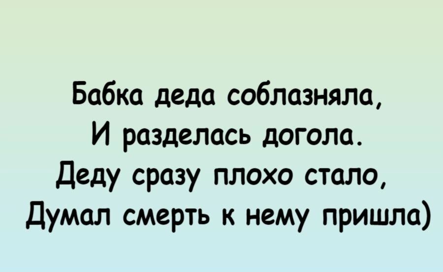 Бабка деда соблазняла И разделась догола Деду сразу плохо стало Думал смерть к нему пришла