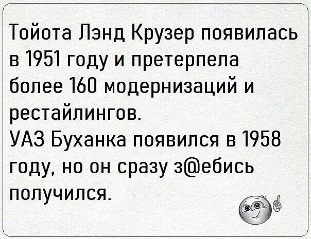 Тойота Лэнд Крузер появилась в 1951 году и претерпела более 160 модернизаций и рестайлингов УАЗ Буханка появился в 1958 году но он сразу зебись 1 получился