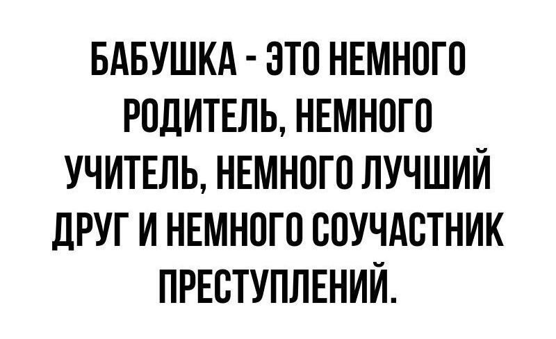 БАБУШКА ЭТО НЕМНОГО РОДИТЕЛЬ НЕМНОГО УЧИТЕЛЬ НЕМНОГО ЛУЧШИЙ ДРУГ И НЕМНОГО СОУЧАСТНИК ПРЕСТУПЛЕНИЙ