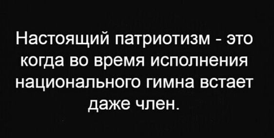 Настоящий патриотизм это когда во время исполнения национального гимна встает даже член