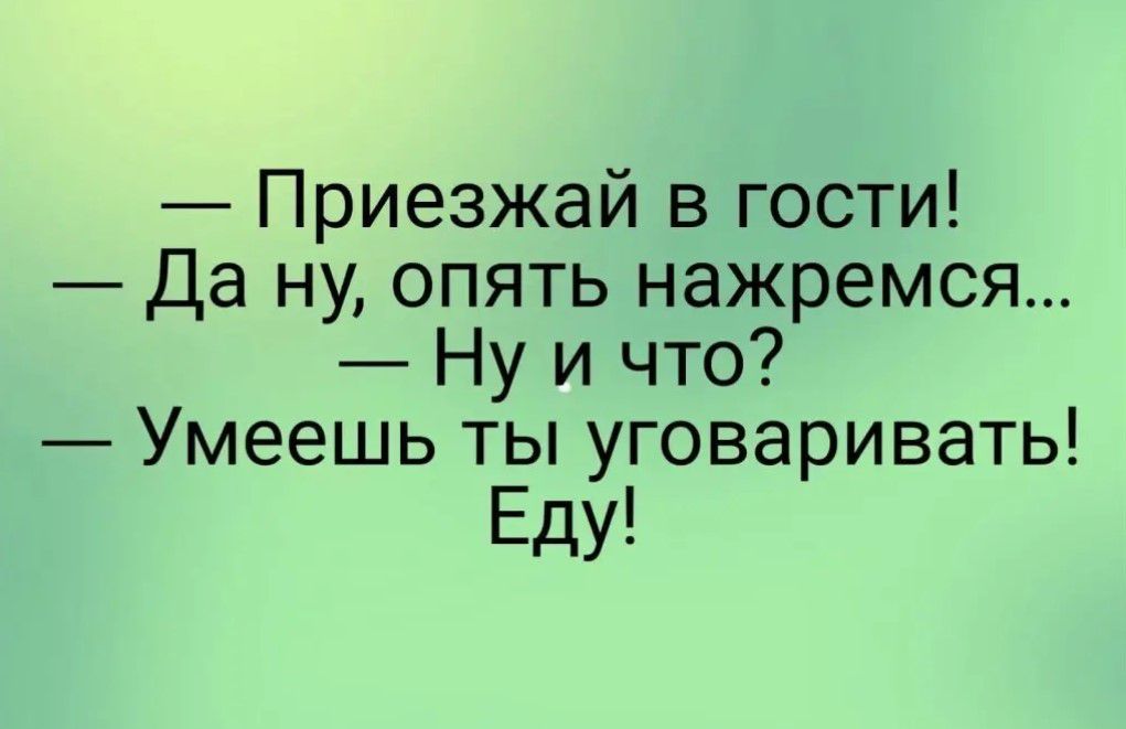 Приезжай в гости Да ну опять нажремся Ну и что Умеешь ты уговаривать Еду