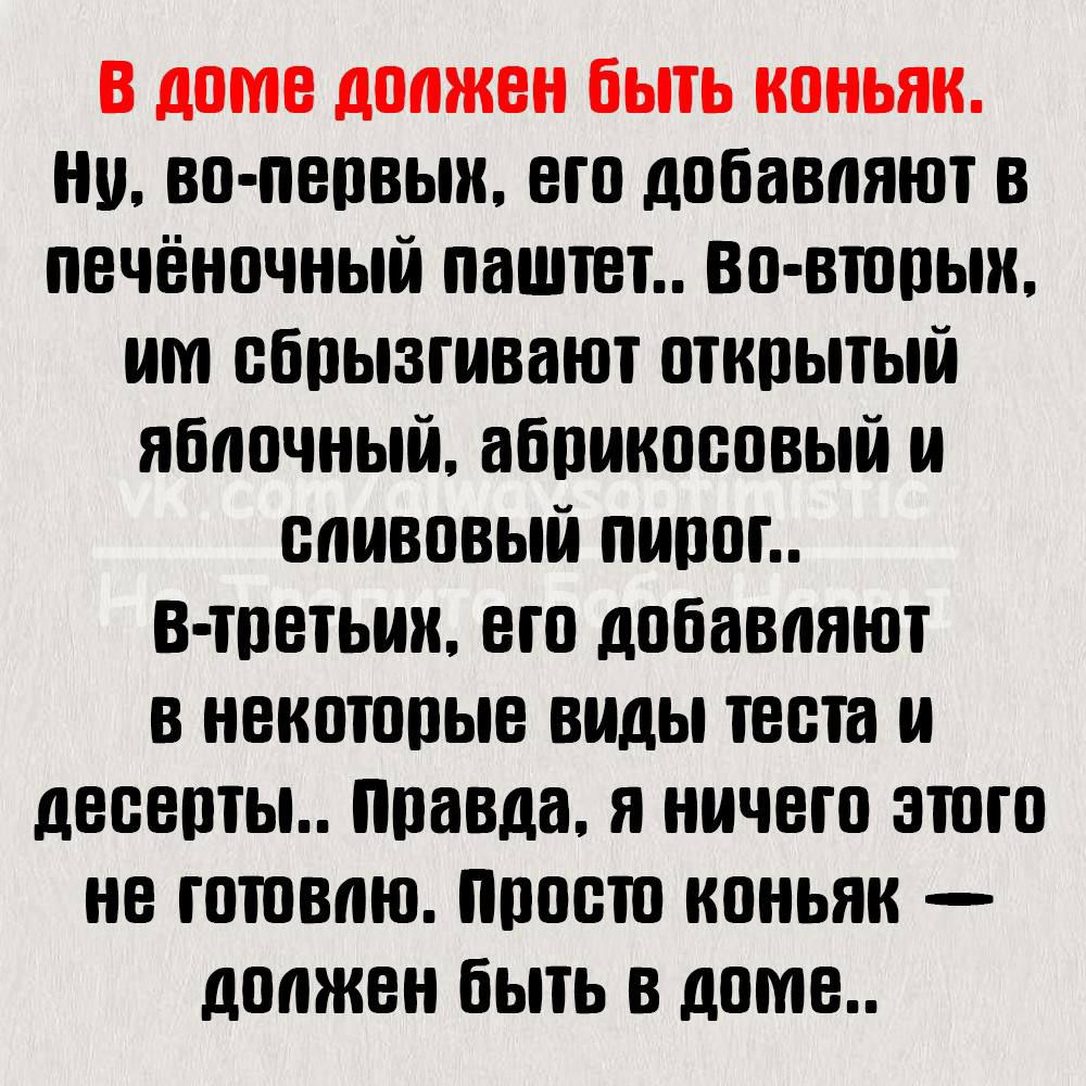 В доме должен быть коньяк Ну во первых его добавляют в печёночный паштет Во вторык им сбрызгивают открытый яблочный абрикосовый и сливовый пирог в третьих его добавляют в некоторые виды теста и десерты Правда я ничего этого не готовлю Просто коньяк должен быть в доме