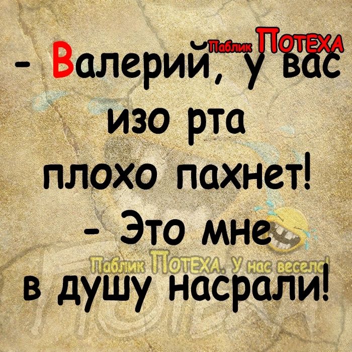 Валерий 06 изо рта плохо пахнет Это мне в душу насрслй1