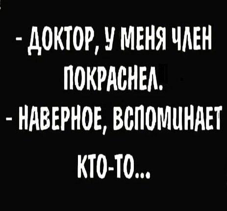 ДОКТОР У МЕНЯ ЧАЕ ПОКРАСНЕЙ НАВЕРНОЕ ВСПОМИНАЕТ КТО ТО