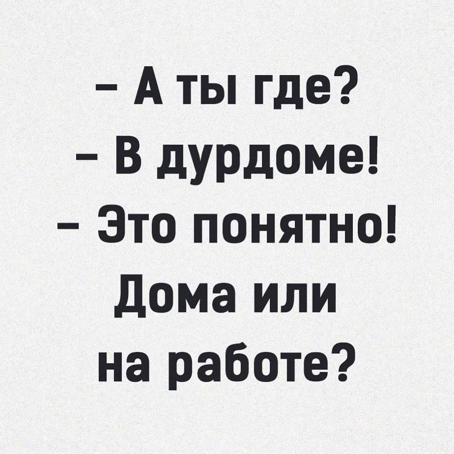 Аты где В дурдоме Это понятно Дома или на работе