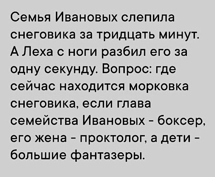 Семья Ивановых слепила снеговика за тридцать минут А Леха с ноги разбил его за одну секунду Вопрос где сейчас находится морковка снеговика если глава семейства Ивановых боксер его жена проктолог а дети большие фантазеры