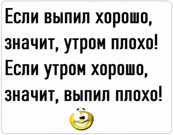 Если выпил хорошо значит утром плохо Если утром хорошо значит выпил плохо Э