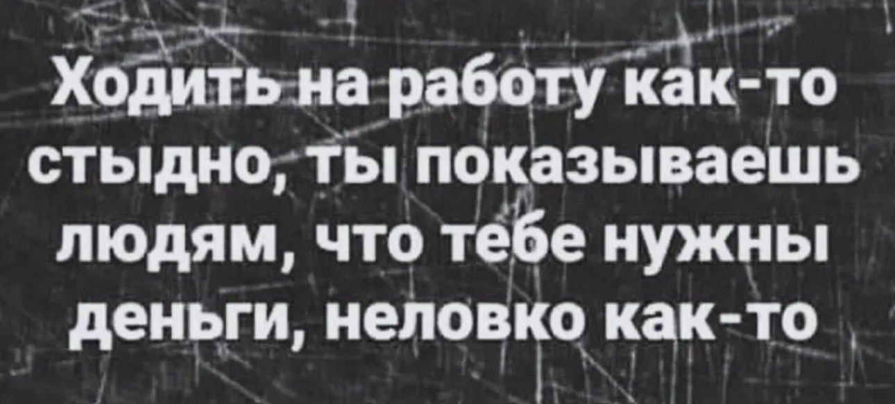 СРовлн МА 9 о ДащЛ Хойіьна работу как то стыдно тЫ показываешь людям что тебе нужны деньги неловко как то