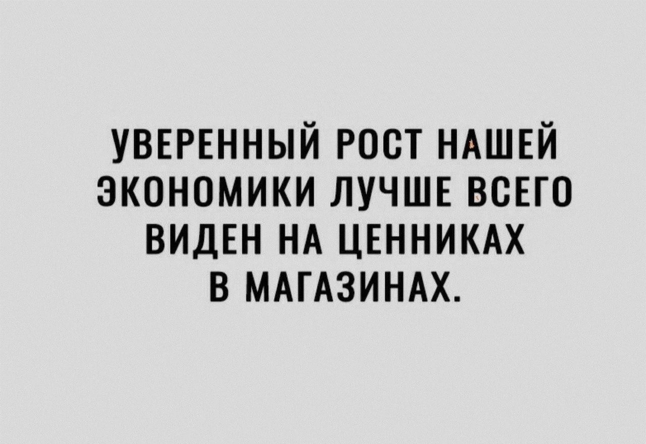 УВЕРЕННЫЙ РОСТ НАШЕЙ ЭКОНОМИКИ ЛУЧШЕ ВСЕГО ВИДЕН НА ЦЕННИКАХ В МАГАЗИНАХ