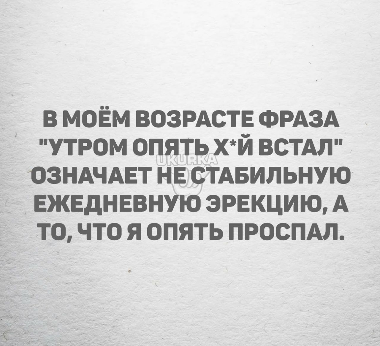 В МОЁМ ВОЗРАСТЕ ФРАЗА УТРОМ ОПЯТЬ ХЙ ВСТАЛ ОЗНАЧАЕТ НЕСТАБИЛЬНУЮ ЕЖЕДНЕВНУЮ ЭРЕКЦИЮ А ТО ЧТО Я ОПЯТЬ ПРОСПАЛ