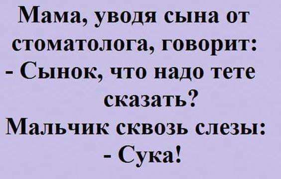 Мама уводя сына от стоматолога говорит Сынок что надо тете сказать Мальчик сквозь слезы Сука