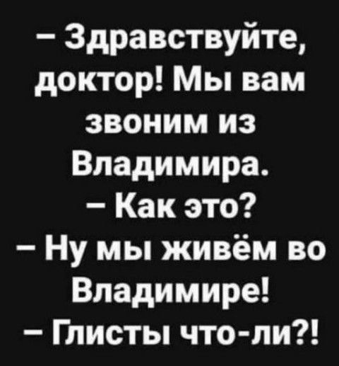 Здравствуйте доктор Мы вам звоним из Владимира Как это Ну мы живём во Владимире Глисты что ли