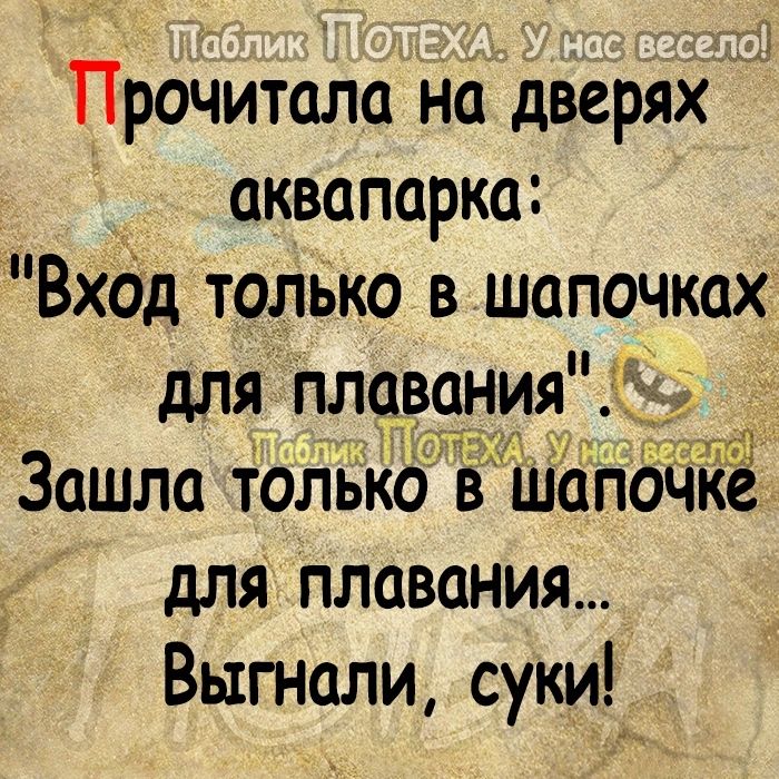 Прочитала на дверях аквапарка Вход только в шапочках для плавания 15 Зашла только в шап для ПЛОВОНИЯ Выгнали суки