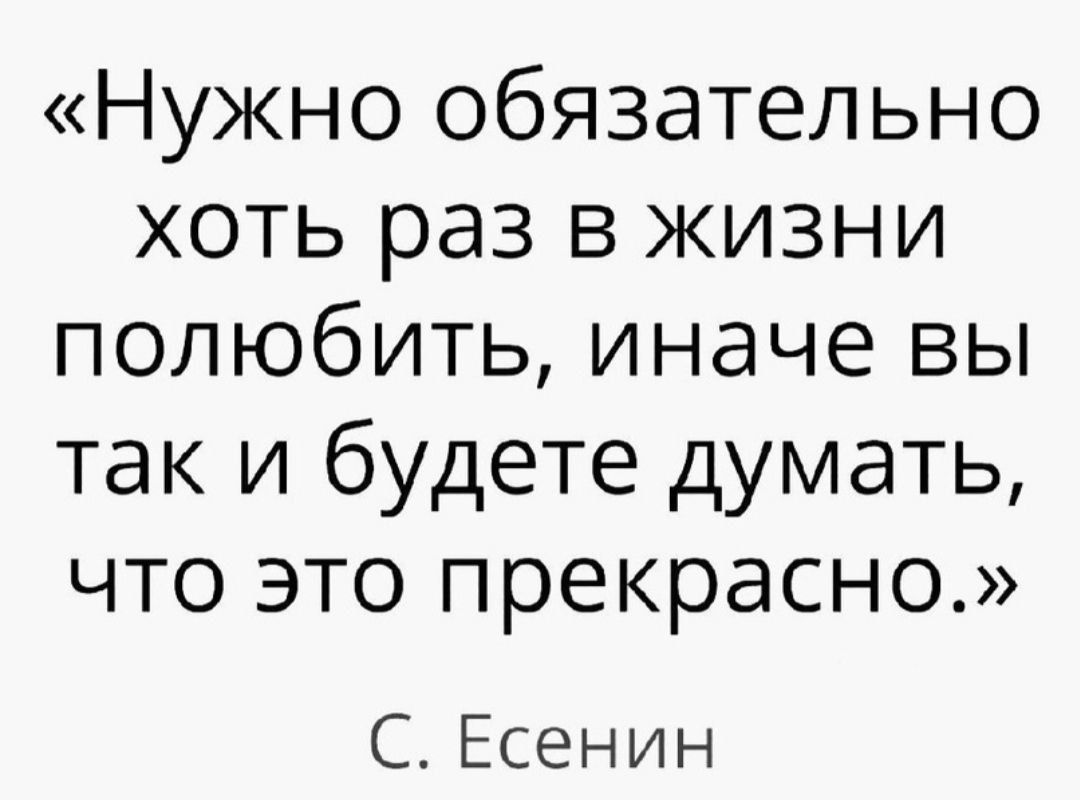 Нужно обязательно хоть раз в жизни полюбить иначе вы так и будете думать что это прекрасно С Есенин