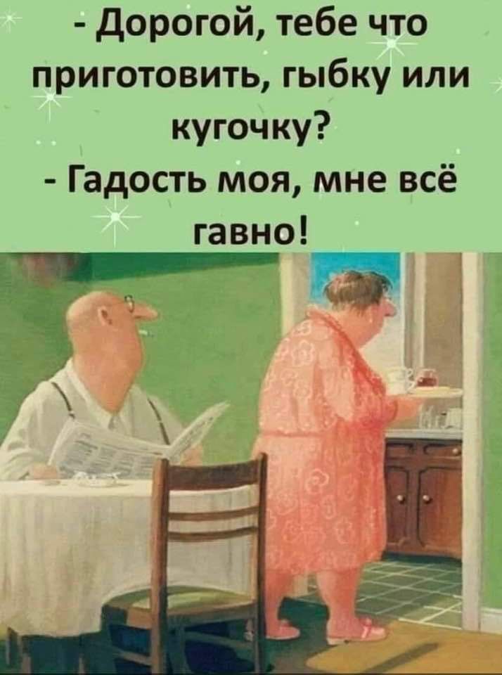 Дорогой тебе что приготовить гыбку или кугочку Гадость моя мне всё гавно пРо Р РНрОАаеь ва ТЬ