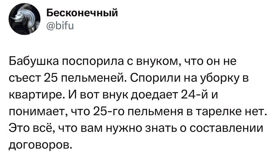 Бесконечный Ы Бабушка поспорила с внуком что он не съест 25 пельменей Спорили на уборку в квартире И вот внук доедает 24 й и понимает что 25 го пельменя в тарелке нет Это всё что вам нужно знать о составлении договоров