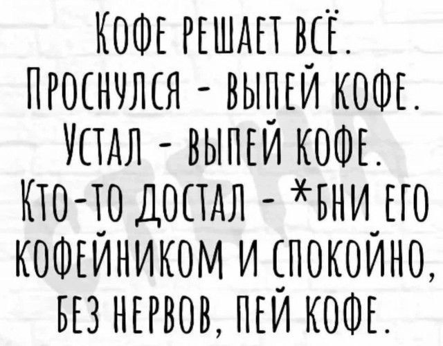 КОФЕ РЕШАЕТ КСЁ ПРОСНУЛСЯ ВЫПЕЙ КООЕ САЛ ВЫПЕЙ КООЕ Кто ТО ДОСТАЛ вНИ ЕГО КООЕЙНИКОМ И СПОКОЙНО З НЕРВОВ ПЕЙ КОФЕ