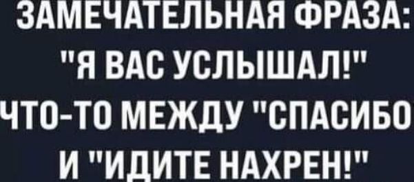 ЗАМЕЧАТЕЛЬНАЯ ФРАЗА Я ВАС УСЛЫШАЛ ЧТО ТО МЕЖДУ СПАСИБО И ИДИТЕ НАХРЕН