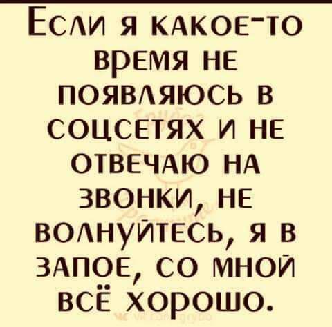 Если я кАКОЕ ТО ВрЕМя НЕ ПОЯВЛЯЮСЬ В СОЦСЕТЯХ И НЕ ОТВЕЧАЮ НА ЗВОНКИ НЕ вОлнуйтесь Я В ЗАПОЕ СО МНОЙ всЁ хорошо