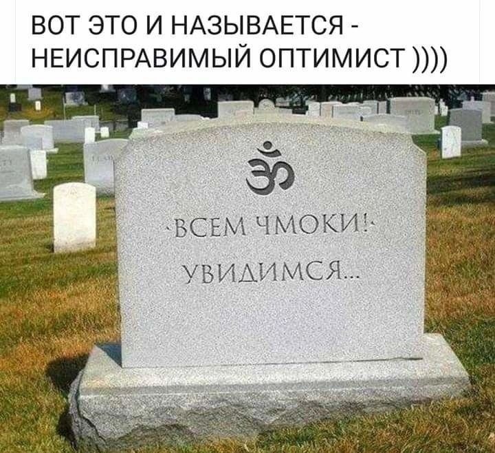 ВОТ ЭТО И НАЗЫВАЕТСЯ НЕИСПРАВИМЫЙ ОПТИМИСТ ВСЕМ ЧМОКИЕ УВИЛИМСЯ