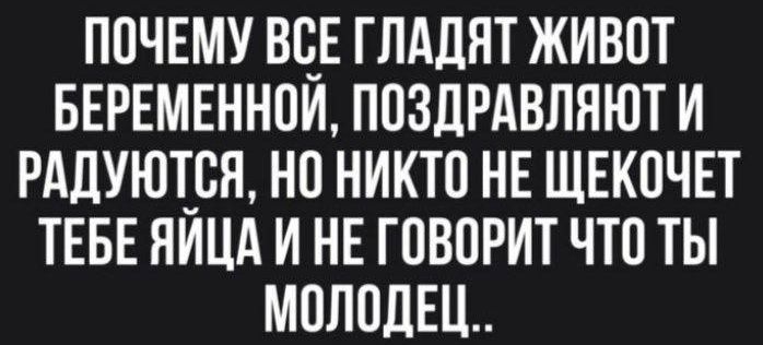 ПОЧЕМУ ВСЕ ГЛАДЯТ ЖИВОТ БЕРЕМЕННОЙ ПОЗДРАВЛЯЮТ И РАДУЮТСЯ НО НИКТО НЕ ЩЕКОЧЕТ ТЕБЕ ЯЙЦА И НЕ ГОВОРИТ ЧТО ТЫ МОЛОДЕЦ