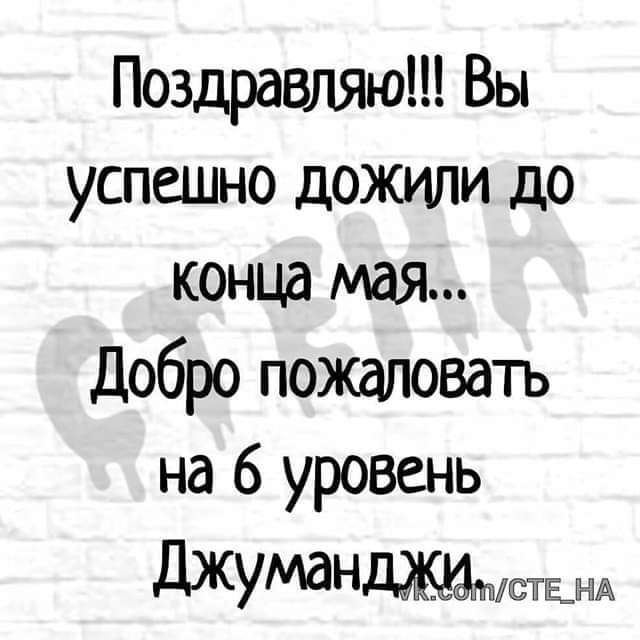 Поздравляю Вы успешно дожили до конца мая Добро пожаловать на 6 уровень Джуманджисте н